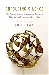 Enfolding Silence: The Transformation of Japanese American Religion and Art Under Oppression (Hardcover)