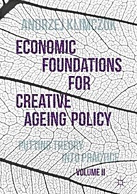 Economic Foundations for Creative Ageing Policy, Volume II : Putting Theory into Practice (Hardcover, 1st ed. 2017)