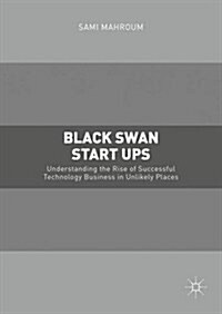Black Swan Start-ups : Understanding the Rise of Successful Technology Business in Unlikely Places (Hardcover, 1st ed. 2016)