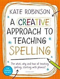 A Creative Approach to Teaching Spelling: The What, Why and How of Teaching Spelling, Starting with Phonics (Paperback)