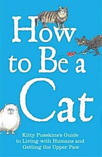 How to Be a Cat : Kitty Pusskins Guide to Living with Humans and Getting the Upper Paw (Hardcover)