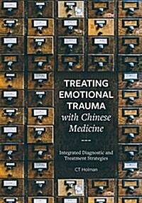 Treating Emotional Trauma with Chinese Medicine : Integrated Diagnostic and Treatment Strategies (Hardcover)