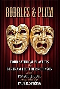 Bobbles and Plum : Four Satirical Playlets by Bertram Fletcher Robinson and PG Wodehouse (Paperback)