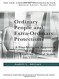 Ordinary People and Extra-ordinary Protections : A Post-Kleinian Approach to the Treatment of Primitive Mental States (Hardcover)