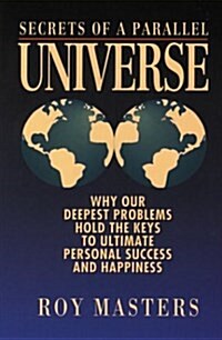 Secrets of a Parallel Universe: Why Our Deepest Problems Hold the Key to Ultimate Personal Success & Happiness (Paperback)