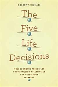The Five Life Decisions: How Economic Principles and 18 Million Millennials Can Guide Your Thinking (Paperback)