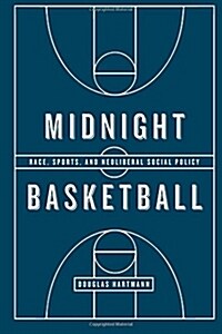 Midnight Basketball: Race, Sports, and Neoliberal Social Policy (Paperback)
