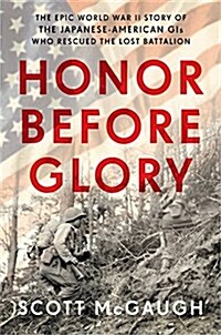 Honor Before Glory: The Epic World War II Story of the Japanese American GIs Who Rescued the Lost Battalion (Hardcover)