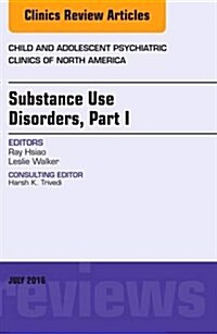 Substance Use Disorders: Part I, an Issue of Child and Adolescent Psychiatric Clinics of North America: Volume 25-3 (Hardcover)