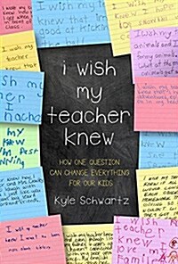 I Wish My Teacher Knew: How One Question Can Change Everything for Our Kids (Hardcover)