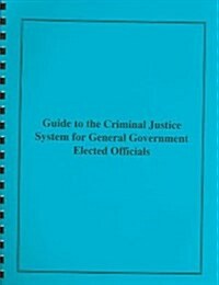 Guide To The Criminal Justice System For General Government Elected Officials (Paperback, Spiral)