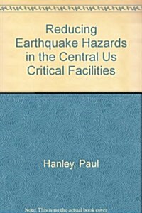 Reducing Earthquake Hazards in the Central Us Critical Facilities (Hardcover)