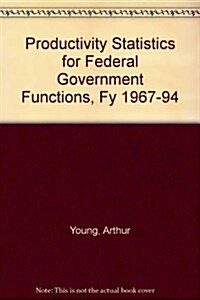 Productivity Statistics for Federal Government Functions, Fy 1967-94 (Hardcover)