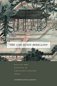 The 1728 Musin Rebellion : politics and plotting in eighteenth-century Korea