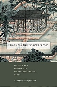 The 1728 Musin Rebellion: Politics and Plotting in Eighteenth-Century Korea (Hardcover)