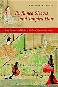 Perfumed Sleeves and Tangled Hair: Body, Woman, and Desire in Medieval Japanese Narratives (Hardcover)