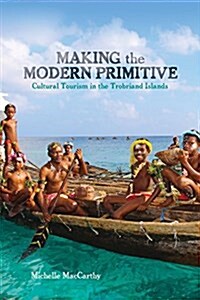 Making the Modern Primitive: Cultural Tourism in the Trobriand Islands (Hardcover)