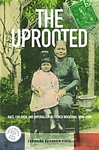The Uprooted: Race, Children, and Imperialism in French Indochina, 1890-1980 (Hardcover)
