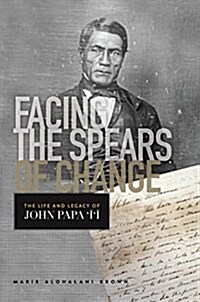 Facing the Spears of Change: The Life and Legacy of John Papa `Ī`ī (Hardcover)