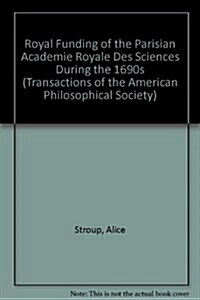 Royal Funding of the Parisian Academie Royale Des Sciences During the 1690s: Transactions, American Philosophical Society (Vol. 77, Part 4) (Paperback)