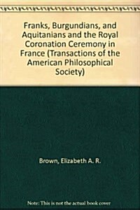 Franks, Burgundians, and Aquitanians and the Royal Coronation Ceremony in France: Transactions, American Philosophical Society (Vol. 82, Part 7) (Paperback)