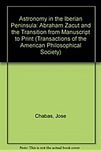 Astronomy in the Iberian Peninsula: Abraham Zacut and the Transition from Manuscript to Print Transactions, American Philosophical Society (Vol. 90. P (Paperback)