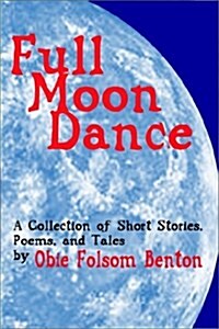 Full Moon Dance: A Collection of Short Stories, Poems, and Tales by Obie Folsom Benton (Paperback)