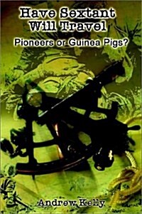 Have Sextant Will Travel: Pioneers or Guinea Pigs? (Paperback)