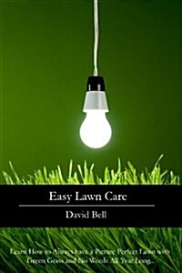 Easy Lawn Care: Learn How to Always Have a Picture Perfect Lawn with Green Grass and No Weeds All Year Long... (Paperback)