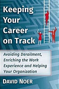 Keeping Your Career on Track: Avoiding Derailment, Enriching the Work Experience and Helping Your Organization (Paperback)
