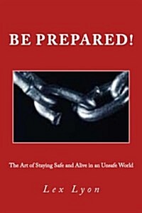 Be Prepared!: The Art of Staying Safe and Alive in an Unsafe World (Paperback)