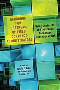 Handbook for Upstream Oilfield Contract Administrators: Using Contracts and Insurance to Manage Operational Risk (Paperback)