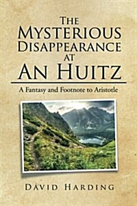 The Mysterious Disappearance at an Huitz: A Fantasy and Footnote to Aristotle (Paperback)
