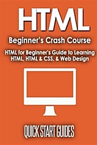 HTML Beginners Crash Course: HTML for Beginners Guide to Learning HTML, HTML & CSS, & Web Design (Paperback)