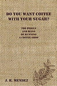 Do You Want Coffee with Your Sugar?: The Perils and Bliss of Running a Coffee Shop (Paperback)