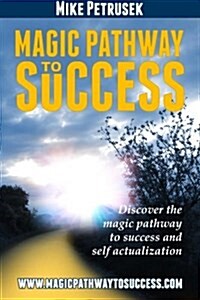 Magic Pathway to Success: Discover the Magic Pathway to Success and Self Actualization. (Paperback)