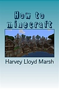 How to Minecraft: Everything You Need to Know about Minecraft (Paperback)