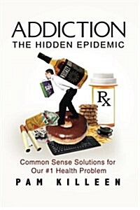 Addiction: The Hidden Epidemic: Common Sense Solutions for Our #1 Health Problem (Paperback)