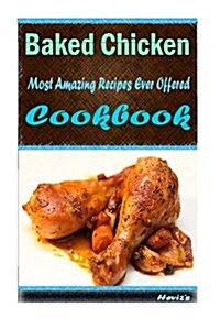 Baked Chicken: Most Amazing Recipes Ever Offered (Paperback)