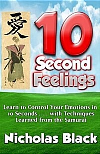 10-Second Feelings: New Mental Training Techniques for Controlling Your Emotions and Feelings in 10 Seconds Using Science & Samurai Teachi (Paperback)