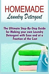 Homemade Laundry Detergent: The Ultimate Step-By-Step Guide for Making Your Own Laundry Detergent with Ease and at a Fraction of the Cost (Paperback)