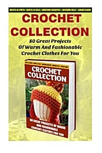 Crochet Collection: 80 Great Projects of Warm and Fashionable Crochet Clothes for You: (How to Crochet, Crochet Stitches, Tunisian Crochet (Paperback)