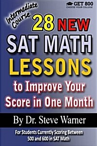 28 New SAT Math Lessons to Improve Your Score in One Month - Intermediate Course: For Students Currently Scoring Between 500 and 600 in SAT Math (Paperback)