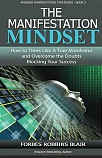 The Manifestation Mindset: How to Think Like a True Manifestor and Overcome the Doubts Blocking Your Success (Paperback)