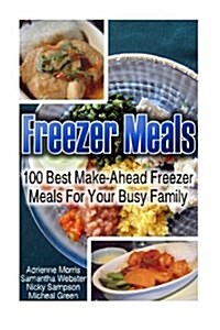 Freezer Meals: 100 Best Make-Ahead Freezer Meals for Your Busy Family: (Freezer Recipes, 365 Days of Quick & Easy, Make Ahead, Freeze (Paperback)