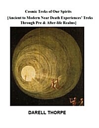 Cosmic Treks of Our Spirits: Ancient to Modern Near Death Experiences Treks Through Pre & After-Life Realms (Paperback)
