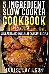 5 Ingredient Slow Cooker Cookbook - Volume 2: More Quick and Easy 5 Ingredient Crock Pot Recipes (Paperback)