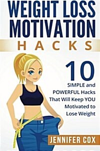 Weight Loss Hacks: 10 Simple and Powerful Hacks That Will Keep You Motivated to Lose Weight (Paperback)
