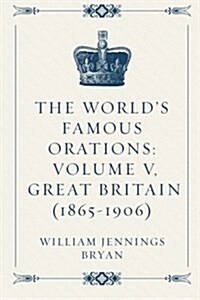 The Worlds Famous Orations: Volume V, Great Britain (1865-1906) (Paperback)