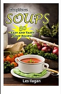 Sumptuous Soups: 50 Easy and Tasty Soup Recipes (Paperback)